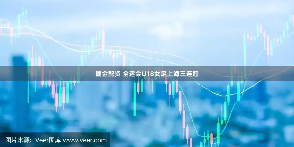 掘金配资 全运会U18女足上海三连冠