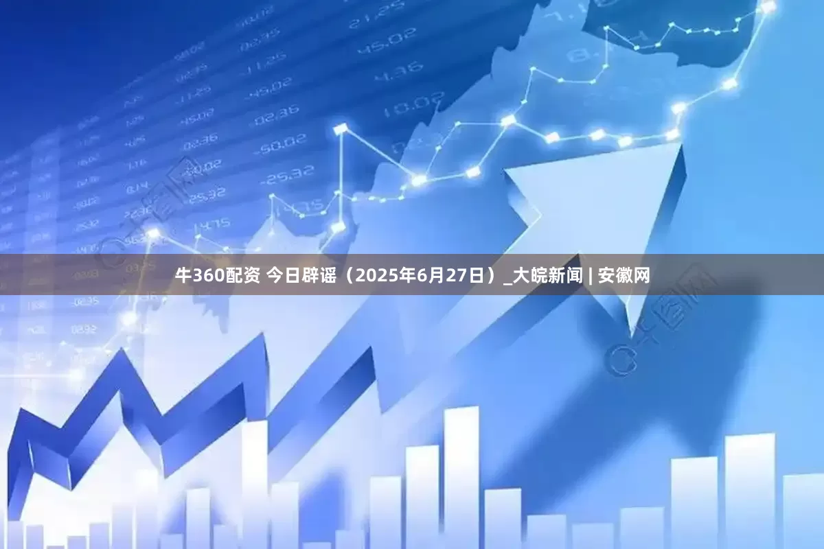 牛360配资 今日辟谣（2025年6月27日）_大皖新闻 | 安徽网