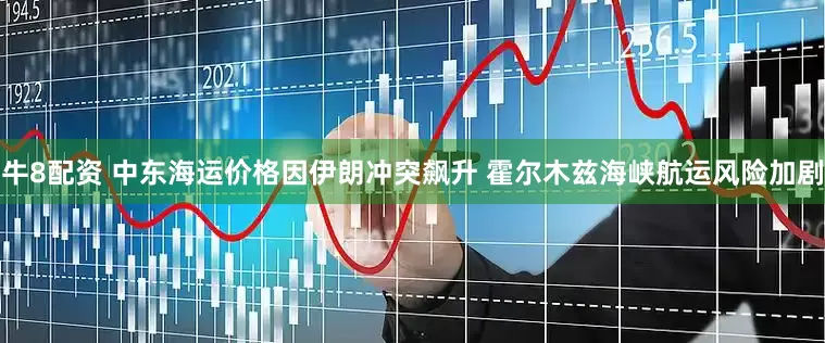 牛8配资 中东海运价格因伊朗冲突飙升 霍尔木兹海峡航运风险加剧