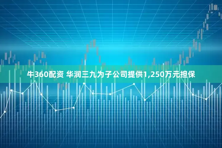 牛360配资 华润三九为子公司提供1,250万元担保