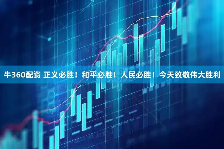 牛360配资 正义必胜！和平必胜！人民必胜！今天致敬伟大胜利