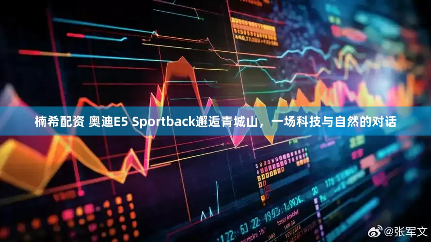 楠希配资 奥迪E5 Sportback邂逅青城山，一场科技与自然的对话
