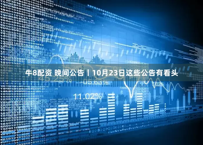 牛8配资 晚间公告丨10月23日这些公告有看头