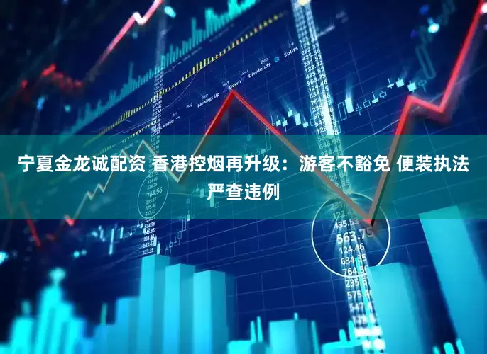 宁夏金龙诚配资 香港控烟再升级：游客不豁免 便装执法严查违例